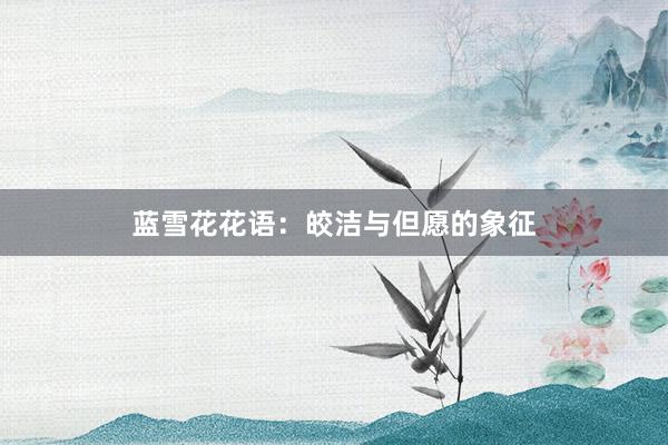 蓝雪花花语：皎洁与但愿的象征