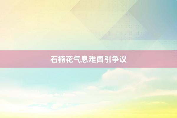 石楠花气息难闻引争议