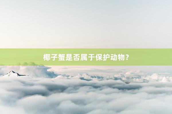 椰子蟹是否属于保护动物？