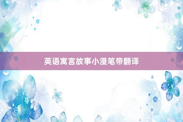 英语寓言故事小漫笔带翻译