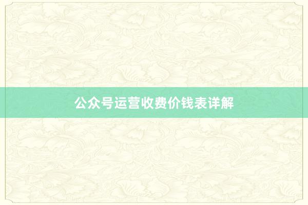 公众号运营收费价钱表详解