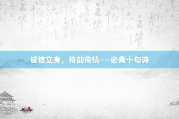 诚信立身，诗韵传情——必背十句诗
