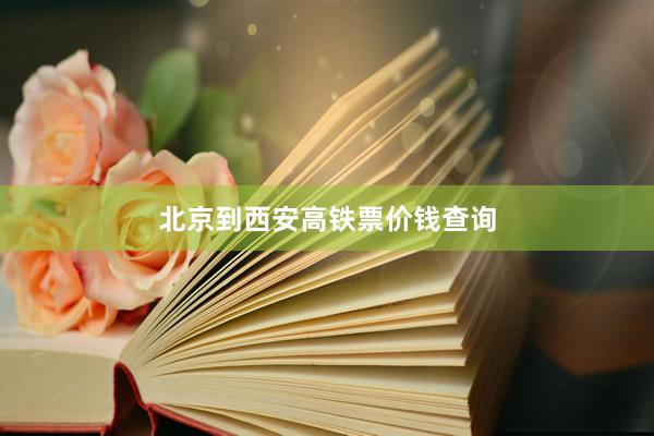 北京到西安高铁票价钱查询