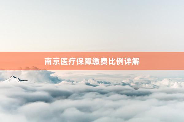 南京医疗保障缴费比例详解