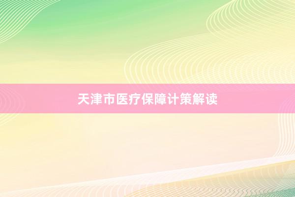 天津市医疗保障计策解读