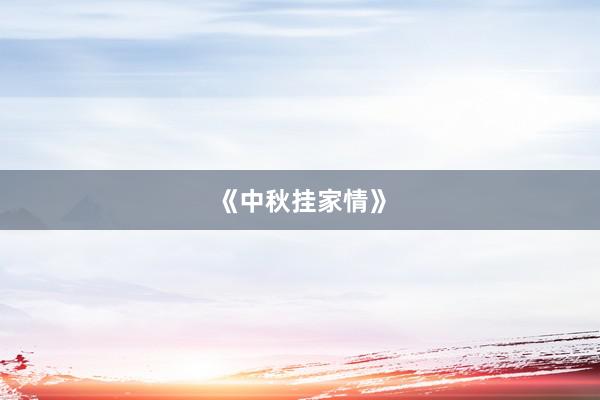 《中秋挂家情》
